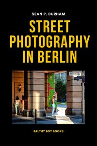 Book Cover of "Street Photography in Berlin" - by Sean P. Durham, Berlin, 2023